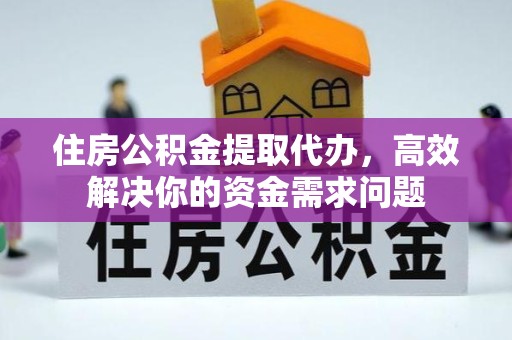 甘孜州住房公积金提取代办，高效解决你的资金需求问题