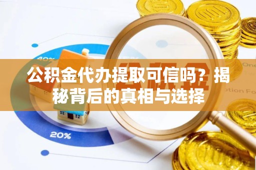 湖州公积金代办提取可信吗？揭秘背后的真相与选择