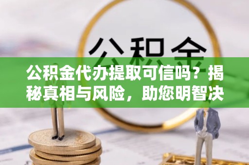 金华公积金代办提取可信吗？揭秘真相与风险，助您明智决策