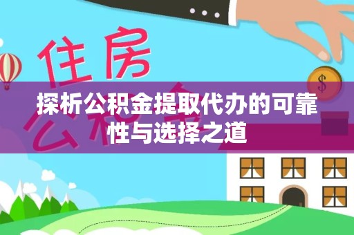 衢州探析公积金提取代办的可靠性与选择之道