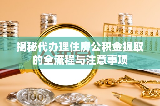 甘孜州揭秘代办理住房公积金提取的全流程与注意事项