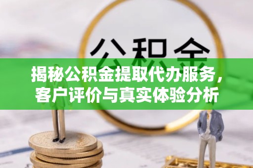 凉山州揭秘公积金提取代办服务，客户评价与真实体验分析