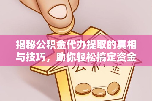 眉山揭秘公积金代办提取的真相与技巧，助你轻松搞定资金难题