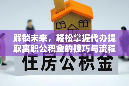 绍兴解锁未来，轻松掌握代办提取离职公积金的技巧与流程