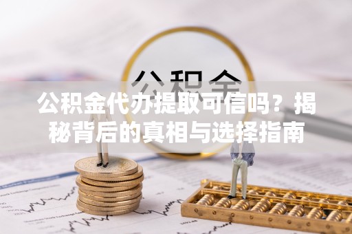 扬州公积金代办提取可信吗？揭秘背后的真相与选择指南