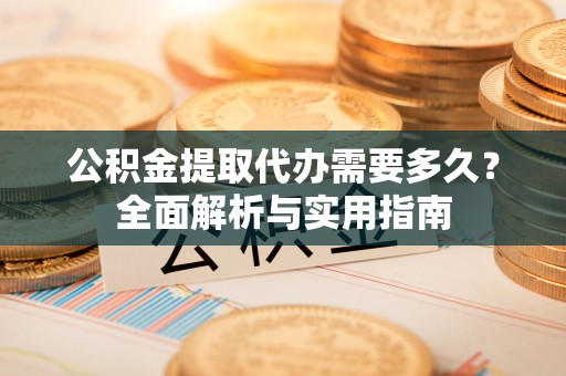 青海公积金提取代办需要多久？全面解析与实用指南