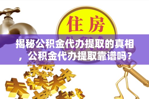 直宾揭秘公积金代办提取的真相，公积金代办提取靠谱吗？