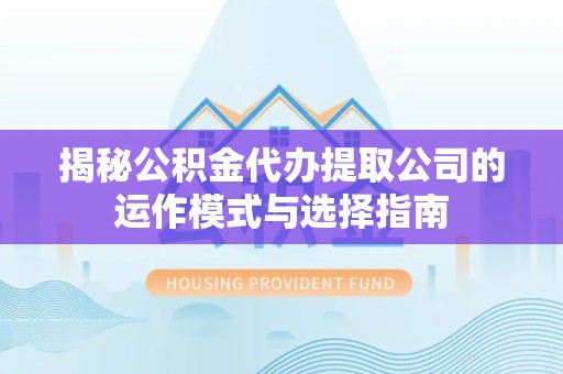 南京揭秘公积金代办提取公司的运作模式与选择指南