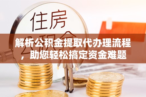 哈尔滨解析公积金提取代办理流程，助您轻松搞定资金难题