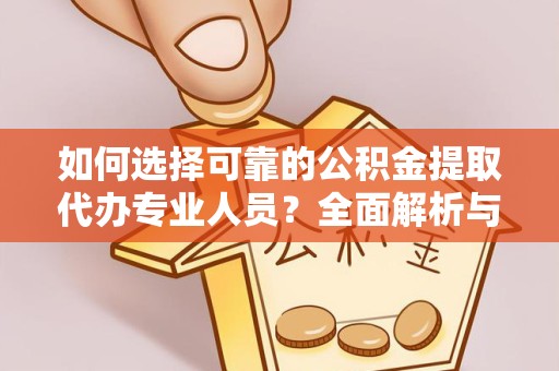 金华如何选择可靠的公积金提取代办专业人员？全面解析与实用建议