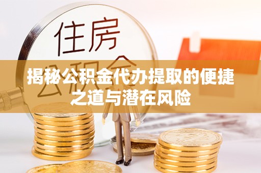 江苏揭秘公积金代办提取的便捷之道与潜在风险