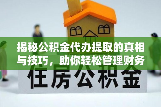 漳州揭秘公积金代办提取的真相与技巧，助你轻松管理财务