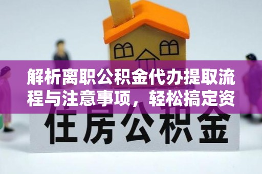 杭州解析离职公积金代办提取流程与注意事项，轻松搞定资金提取