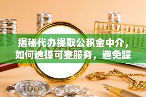 嘉兴揭秘代办提取公积金中介，如何选择可靠服务，避免踩坑？