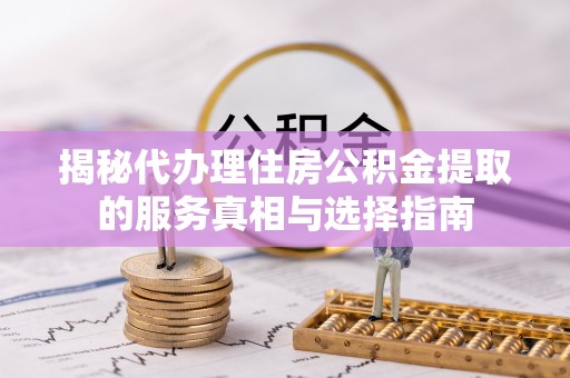 成都揭秘代办理住房公积金提取的服务真相与选择指南