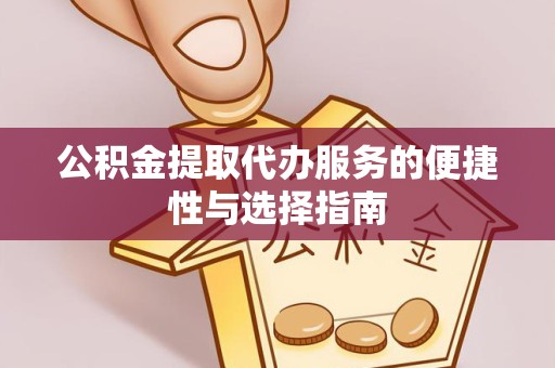 安徽公积金提取代办服务的便捷性与选择指南