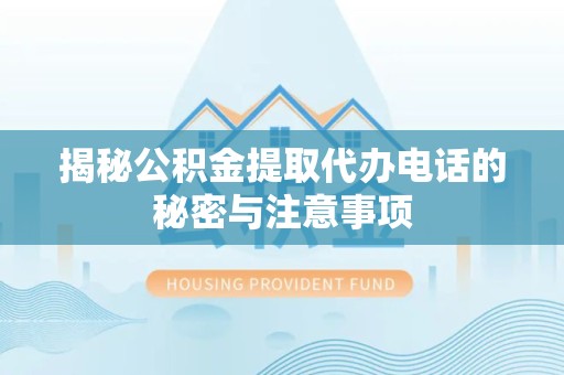 广元揭秘公积金提取代办电话的秘密与注意事项