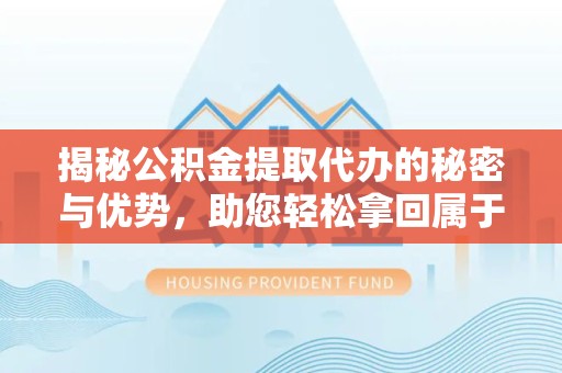嘉兴揭秘公积金提取代办的秘密与优势，助您轻松拿回属于自己的钱