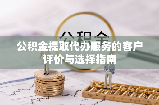 青海公积金提取代办服务的客户评价与选择指南