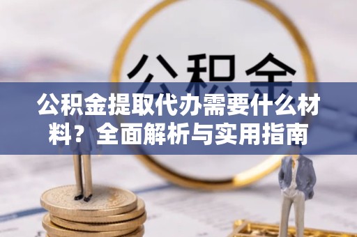 拉萨公积金提取代办需要什么材料？全面解析与实用指南