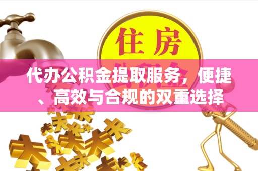 阿坝州代办公积金提取服务，便捷、高效与合规的双重选择