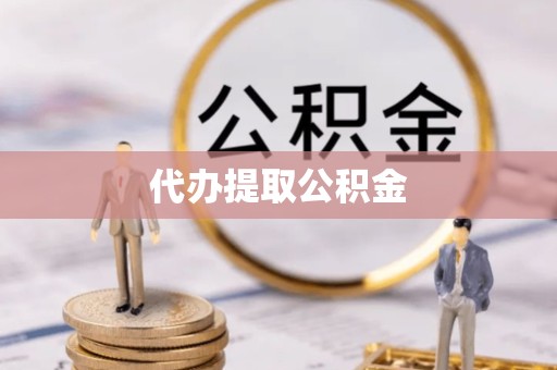 资阳代办提取公积金
