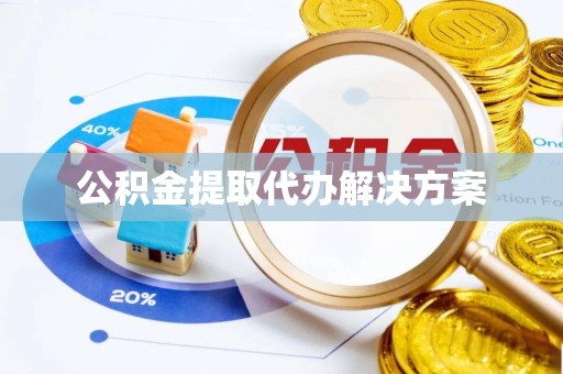 绍兴公积金提取代办解决方案