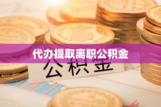 江苏代办提取离职公积金