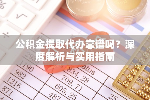 乐山公积金提取代办靠谱吗？深度解析与实用指南