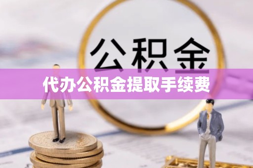 天津代办公积金提取手续费