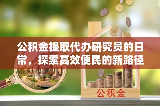 漳州公积金提取代办研究员的日常，探索高效便民的新路径