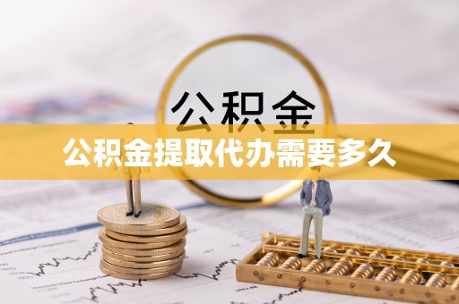 舟山公积金提取代办需要多久