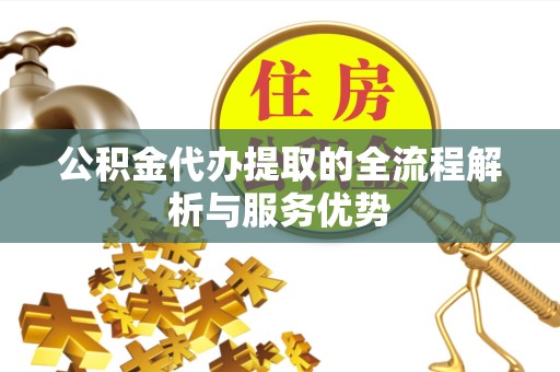 广州公积金代办提取的全流程解析与服务优势