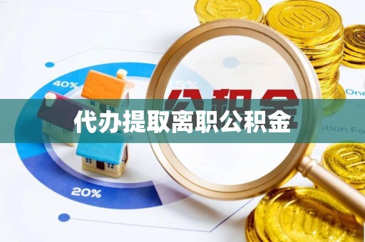 眉山代办提取离职公积金