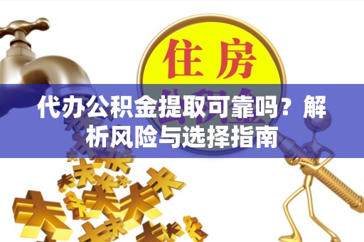 杭州代办公积金提取可靠吗？解析风险与选择指南