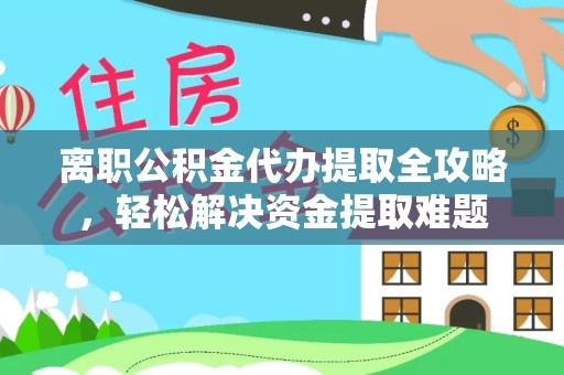 宁波离职公积金代办提取全攻略，轻松解决资金提取难题