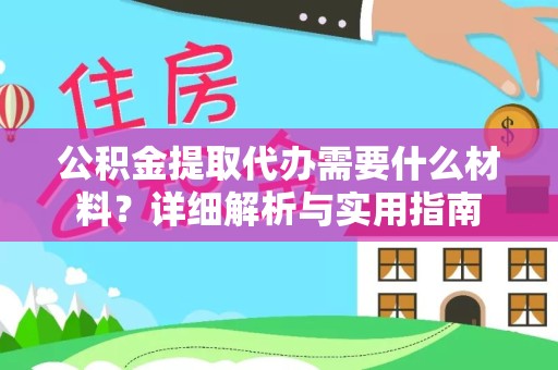常州公积金提取代办需要什么材料？详细解析与实用指南