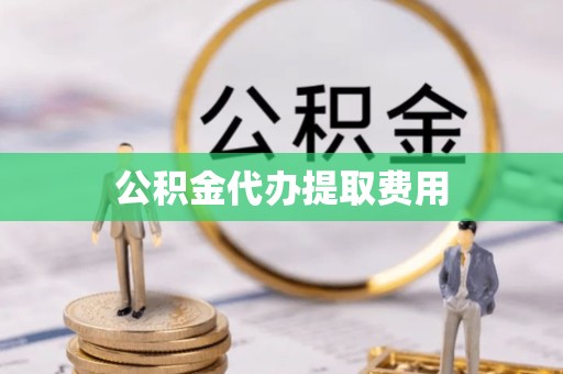 常州公积金代办提取费用