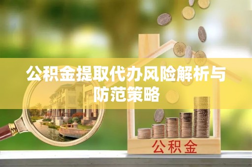 佛山公积金提取代办风险解析与防范策略