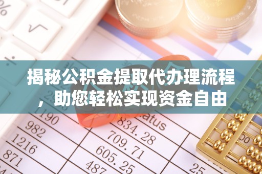资阳揭秘公积金提取代办理流程，助您轻松实现资金自由