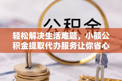 温州轻松解决生活难题，小额公积金提取代办服务让你省心无忧