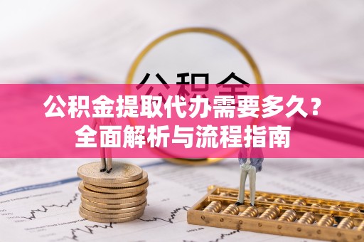 苏州公积金提取代办需要多久？全面解析与流程指南