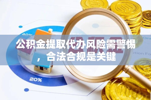 甘孜州公积金提取代办风险需警惕，合法合规是关键
