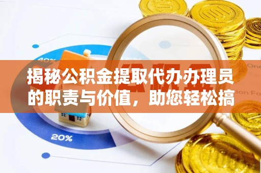 青海揭秘公积金提取代办办理员的职责与价值，助您轻松搞定资金难题