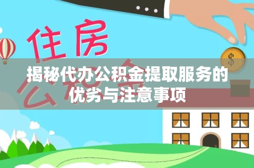 贵阳揭秘代办公积金提取服务的优劣与注意事项