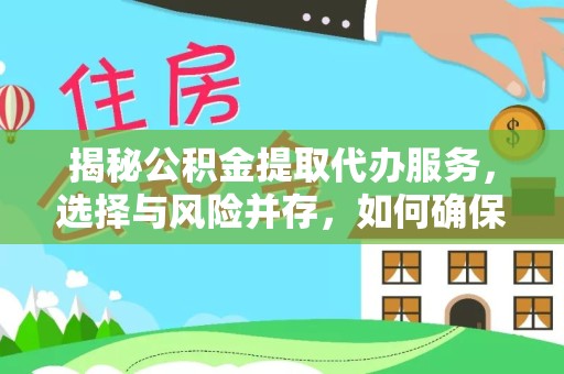 丽水揭秘公积金提取代办服务，选择与风险并存，如何确保安全可靠？