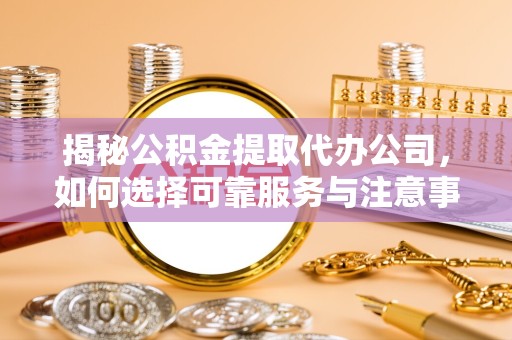 南通揭秘公积金提取代办公司，如何选择可靠服务与注意事项