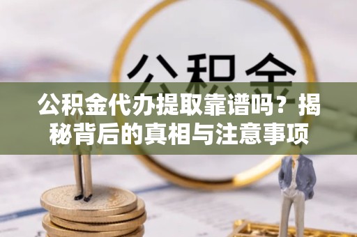 拉萨公积金代办提取靠谱吗？揭秘背后的真相与注意事项
