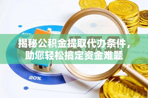 新疆揭秘公积金提取代办条件，助您轻松搞定资金难题