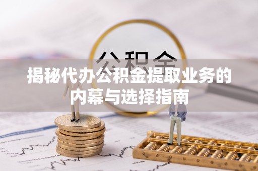 甘孜州揭秘代办公积金提取业务的内幕与选择指南